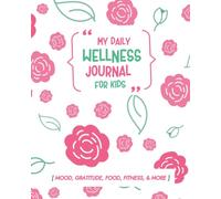 My Daily Wellness Journal for Kids: Emotions Journal with Prompts: A Daily Mood Tracker, Gratitude, Food Intake, Exercise, Goals, Health, and More
