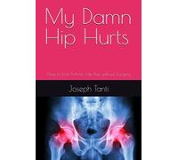My Damn Hip Hurts: How to End Arthritic Hip Pain without Surgery