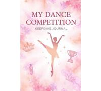 My Dance Competition Keepsake Journal: A Dancer’s Logbook to Track Performances, Growth, Awards, and Memorable Moments for Kids and Adults