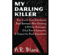 My Darling Killer: How Lucien Carr Introduced Jack Kerouac, Allen Ginsberg & William Burroughs, Killed David Kammerer, and Shaped the Beat Generation