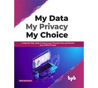 My Data My Privacy My Choice: A Step-by-step Guide to Secure your Personal Data and Reclaim your Online Privacy! (English Edition)