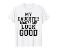 My Daughter Makes Me Look Good Funny Dad Fathers Day T-Shirt