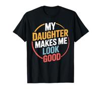 My Daughter Makes Me Look Good Funny Dad T-Shirt