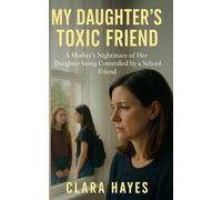 My Daughter's Toxic Friend: A Mother’s Nightmare of Her Daughter being Controlled by a School Friend