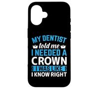 My Dentist Told Me I Needed A Crown I Was Like I Know Right Case for iPhone 16