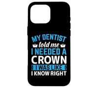 My Dentist Told Me I Needed A Crown I Was Like I Know Right Case for iPhone 16 Pro Max