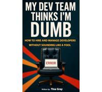 My Dev Team Thinks I’m Dumb: How to hire and manage developers without sounding like a fool