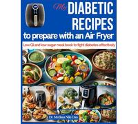 My diabetic recipes to prepare with an Air Fryer: Low GI and low sugar meal book to fight diabetes effectively