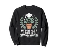My Dirt Has A Ph.D. In Photosynthesis Horticulture Humor Sweatshirt