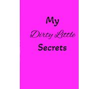 My Dirty Little Secrets: 200pgs to Journal your Dirty Little Secrets, Fantasies, Thoughts and Dreams.