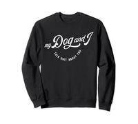 My Dog and I Talk Shit About You Funny Sweatshirt