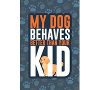 My Dog Behaves Better Than Your Kid: Dog Lover Notebook / Journal Gift. 6 x 9 - 100 Pages Including a Weekly Planner, Calendar, Yearly Goals Setter, Address Book, Gratitude Log & Additional Note Paper