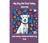 My Dog Did That Today Journal: Wild, Wacky, Wonderful White Dog Days.