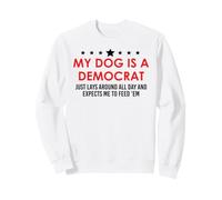 My Dog is a Democrat Lays Around All Day Expects Me Feed Him Sweatshirt