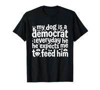 My Dog is a Democrat Lays Around All Day Expects Me to Feed T-Shirt