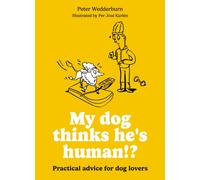 My dog thinks he's human!? : Practical advice for dog lovers
