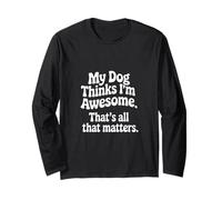 My Dog Thinks I'm Great That Counts Long Sleeve T-Shirt