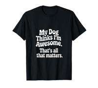 My Dog Thinks I'm Great That Counts T-Shirt