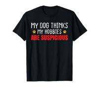 My Dog Thinks My Hobbies are Suspicious T-Shirt
