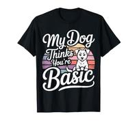 My Dog Thinks You're Basic Sassy Pet Banters - T-Shirt