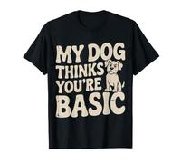 My Dog Thinks You're Basic Sassy Pet Banters - T-Shirt