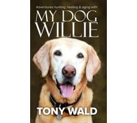My Dog Willie: Adventures hunting, healing and aging