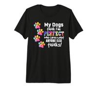 My Dogs Think I'm Perfect who Cares What Anyone Else Thinks Premium T-Shirt