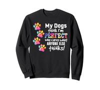 My dogs think I'm perfect who cares what anyone else thinks Sweatshirt