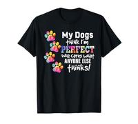 My Dogs Think I'm Perfect who Cares What Anyone Else Thinks T-Shirt
