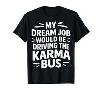 My Dream Job Would Be Driving The Karma Bus - T-Shirt