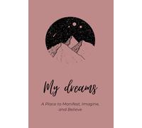 My Dreams- A Place to Manifest, Imagine, and Believe: Motivational Inspirational Notebook Journal Diary For Goals and Visions