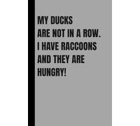 MY DUCKS ARE NOT IN A ROW. I HAVE RACCOONS AND THEY ARE HUNGRY!: 6" X 9", lined journal, 120 pages. Great gift for writers, co-workers, friends, and family.