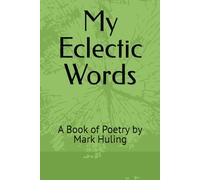 My Eclectic Words: A Book of Poetry by Mark Huling