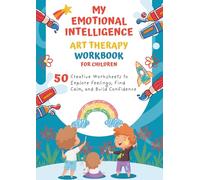 My Emotional Intelligence Art Therapy Workbook for Children: Creative Worksheets to Explore Feelings, Find Calm, and Build Confidence