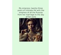 My empress; twenty-three years of intimate life with the empress of all the Russias from her marriage to the day of her exile (Classic Books)