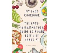 My endo cookbook The anti-inflammatory guide to a pain free life (part 2) (Endowellness with Alina)