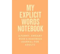 MY EXPLICIT WORDS NOTEBOOK - A FUNNY, SWEARY RUDE & HUMOROUS JOURNAL FOR ADULTS