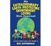 My Extraordinary, Earth Protecting, Environment Loving Eco Journal: Activities For Kids Taking Small Steps to Make a Big Difference