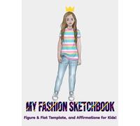 My Fashion Sketchbook for Kids! Practice Fashion Figure Drawing with Fashion Templates- for Future Fashion Designers, Stylists, Illustrators!, and ... with Affirmations for Encouragement!