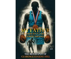 My Father Bermuda's First Olympic Medalist: The Biography Of Clarence Eugene Hill