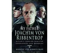 My Father Joachim von Ribbentrop : Hitler’s Foreign Minister, Experiences and Memories