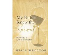 My Father Knew the Secret: Growing Up with Bob Proctor