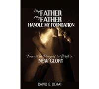 MY FATHER MY FATHER HANDLE MY FOUNDATION: Travail in Prayers to Birth a New Glory