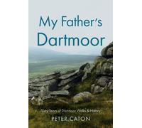 My Father’s Dartmoor : Sixty Years of Dartmoor Walks & History