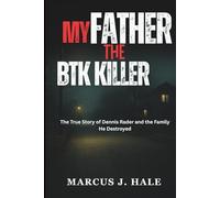 MY FATHER THE BTK KILLER: The True Story of Dennis Rader and the Family He Destroyed