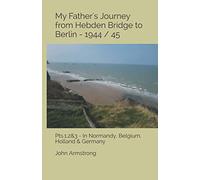 My Father's Journey from Hebden Bridge to Berlin - 1944 / 45.: Pts1,2&3- In Normandy, Belgium, Holland & Germany