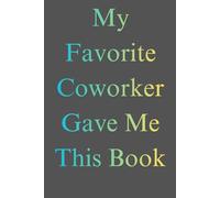 My Favorite Coworker Gave Me This Book 6 x 9 Blank Lined Notebook Journal: Funny Saying Sarcastic Work Gag Gift for Office Coworkers, Employees, Team, Adults, Boss