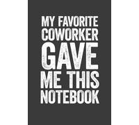 My Favorite Coworker Gave Me This Notebook: 6 x 9 Blank Lined Notebook Journal - Funny Saying Sarcastic Gag Gift for Office Co-Workers, Colleagues, Associates