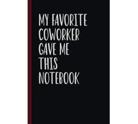 My Favorite Coworker Gave Me This Notebook: Funny Notebook for Coworkers - Blank Lined Notebook Journal for Work (Funny Office Journals)