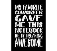 My Favorite Coworker Gave Me This Notebook He Is Freaking Awesome: 110 Pages 6 x 9 Blank Lined Notebook Journal - Funny Saying Sarcastic Work Gag Gift ... Coworkers, Employees, Team, Adults, Boss